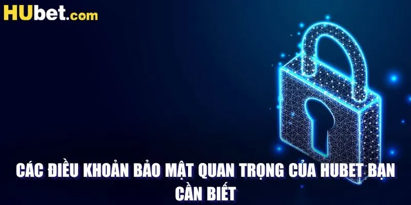 Các điều khoản bảo mật quan trọng của HUBET bạn cần biết