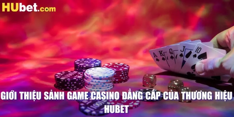 Giới thiệu sảnh game casino đẳng cấp của thương hiệu HUBET