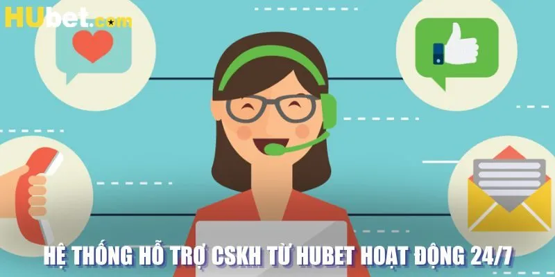 Hệ thống hỗ trợ CSKH từ Hubet hoạt động 24/7