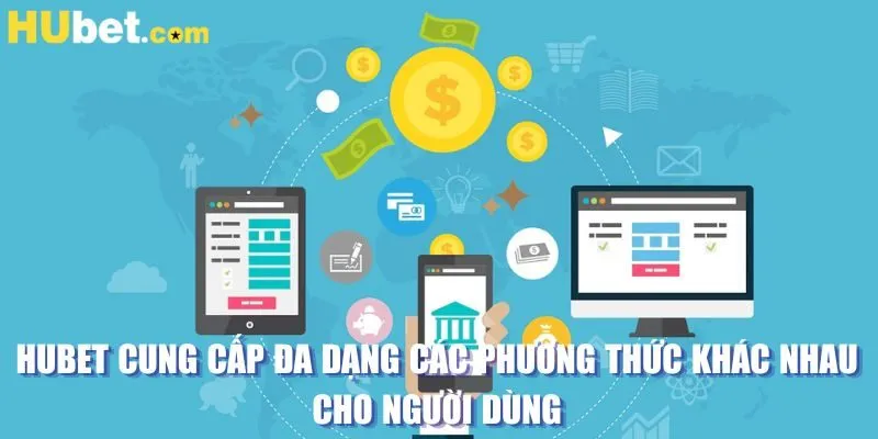 HUBET cung cấp đa dạng các phương thức khác nhau cho người dùng