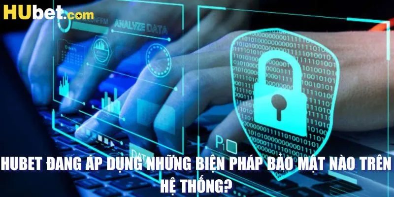 HUBET đang áp dụng những biện pháp bảo mật nào trên hệ thống?