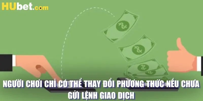 Người chơi chỉ có thể thay đổi phương thức nếu chưa gửi lệnh giao dịch