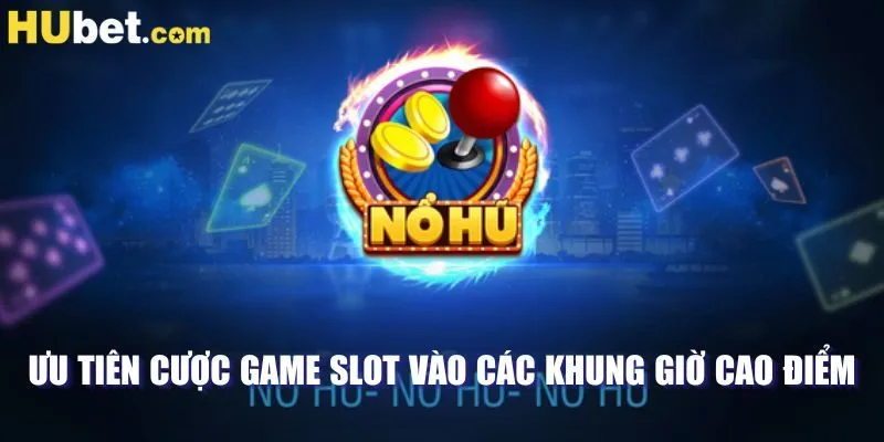 Ưu tiên cược game slot vào các khung giờ cao điểm